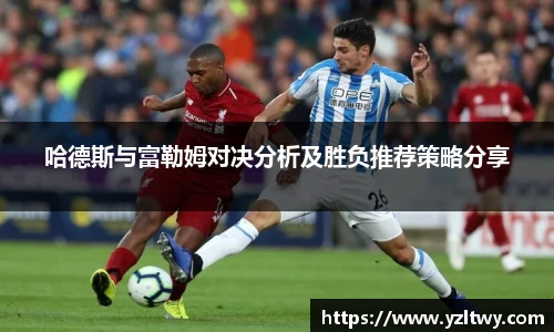 哈德斯与富勒姆对决分析及胜负推荐策略分享